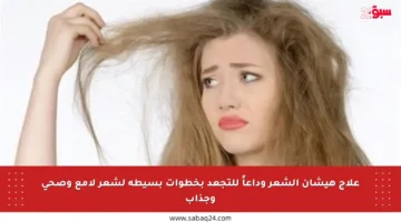 علاج هيشان الشعر وداعاً للتجعد بخطوات بسيطة لشعر لامع وصحي وجذاب